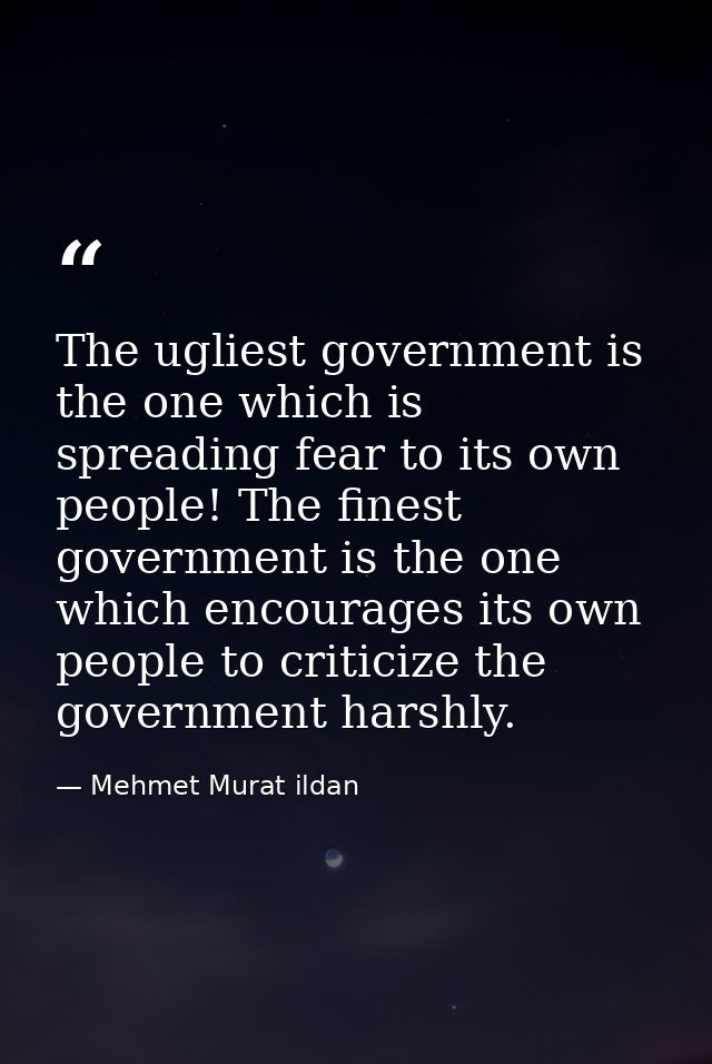 The ugliest government is the one which is spreading fear to its own people! The finest government is the one which enco — Mehmet Murat ildan