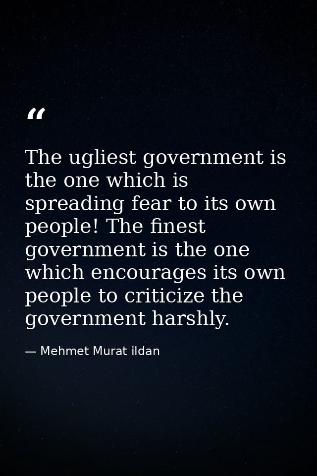 The ugliest government is the one which is spreading fear to its own people! The finest government is the one which enco — Mehmet Murat ildan