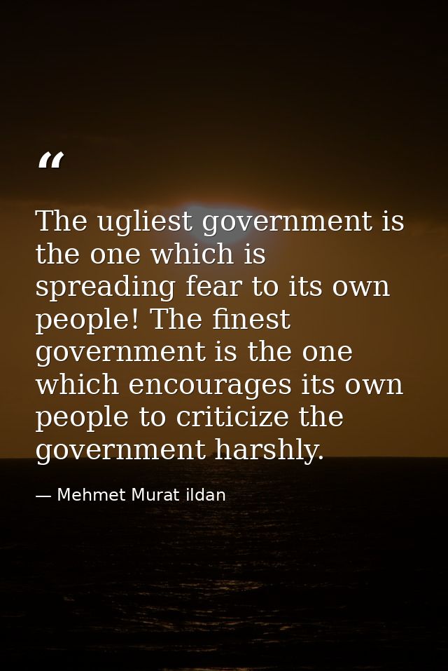 The ugliest government is the one which is spreading fear to its own people! The finest government is the one which enco — Mehmet Murat ildan