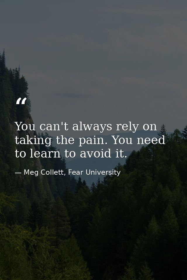 You can't always rely on taking the pain. You need to learn to avoid it. — Meg Collett, Fear University