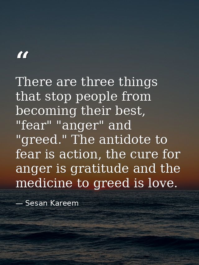 There are three things that stop people from becoming their best, "fear" "anger" and "greed." The antidote to fear is ac — Sesan Kareem