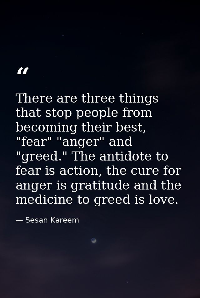 There are three things that stop people from becoming their best, "fear" "anger" and "greed." The antidote to fear is ac — Sesan Kareem
