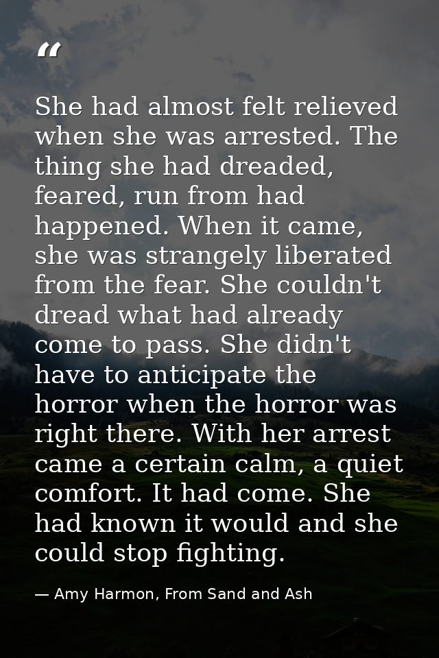 She had almost felt relieved when she was arrested. The thing she had dreaded, feared, run from had happened. When it ca — Amy Harmon, From Sand and Ash
