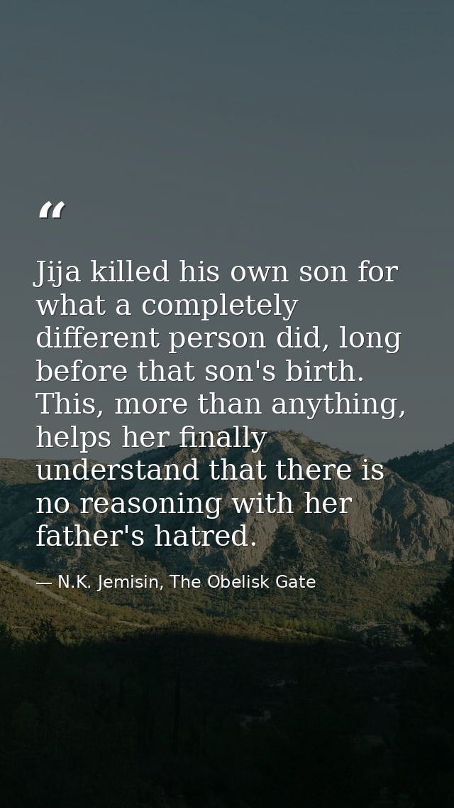 Jija killed his own son for what a completely different person did, long before that son's birth. This, more than anythi — N.K. Jemisin, The Obelisk Gate