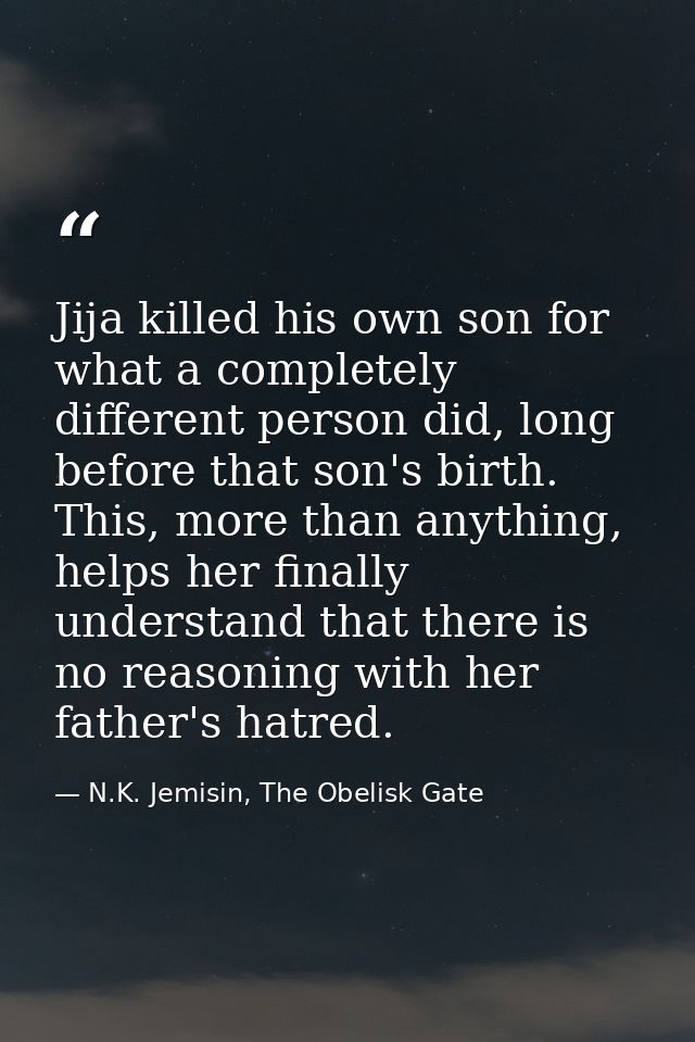 Jija killed his own son for what a completely different person did, long before that son's birth. This, more than anythi — N.K. Jemisin, The Obelisk Gate