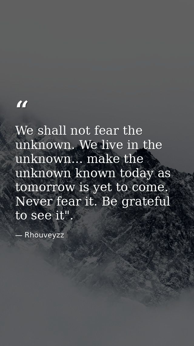 We shall not fear the unknown. We live in the unknown... make the unknown known today as tomorrow is yet to come. Never  — Rhouveyzz