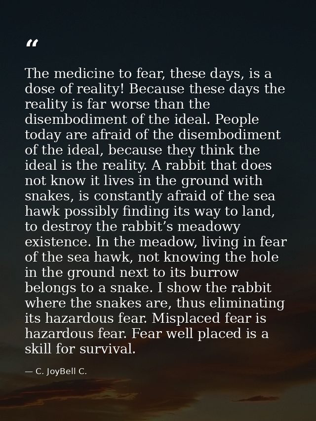 The medicine to fear, these days, is a dose of reality! Because these days the reality is far worse than the disembodime — C. JoyBell C.
