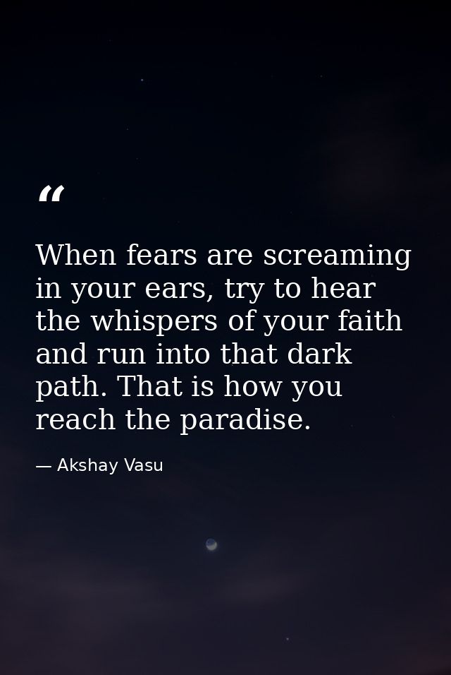 When fears are screaming in your ears, try to hear the whispers of your faith and run into that dark path. That is how y — Akshay Vasu