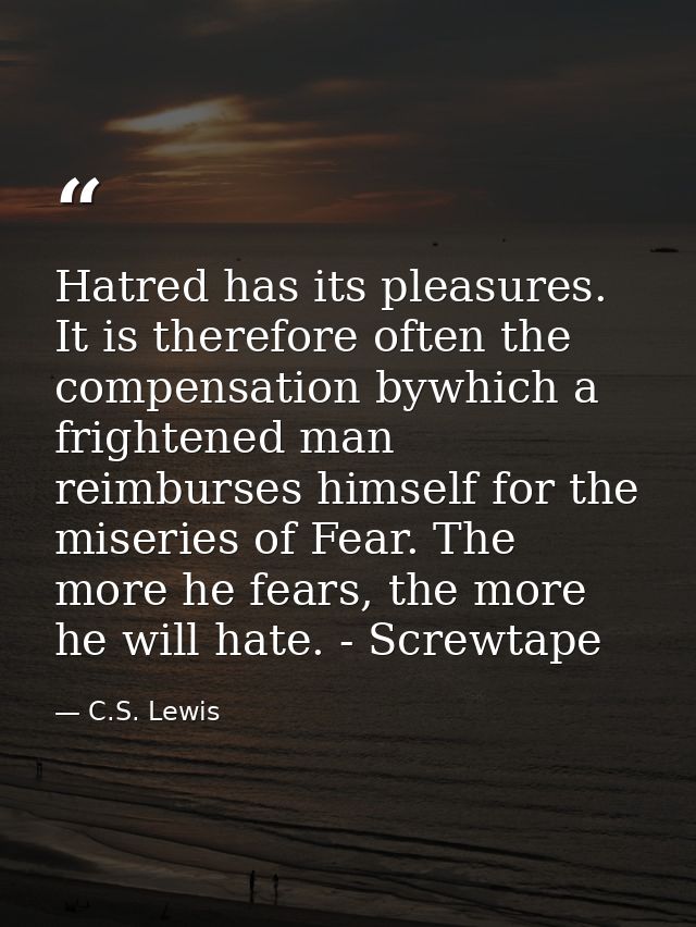 Hatred has its pleasures. It is therefore often the compensation bywhich a frightened man reimburses himself for the mis — C.S. Lewis
