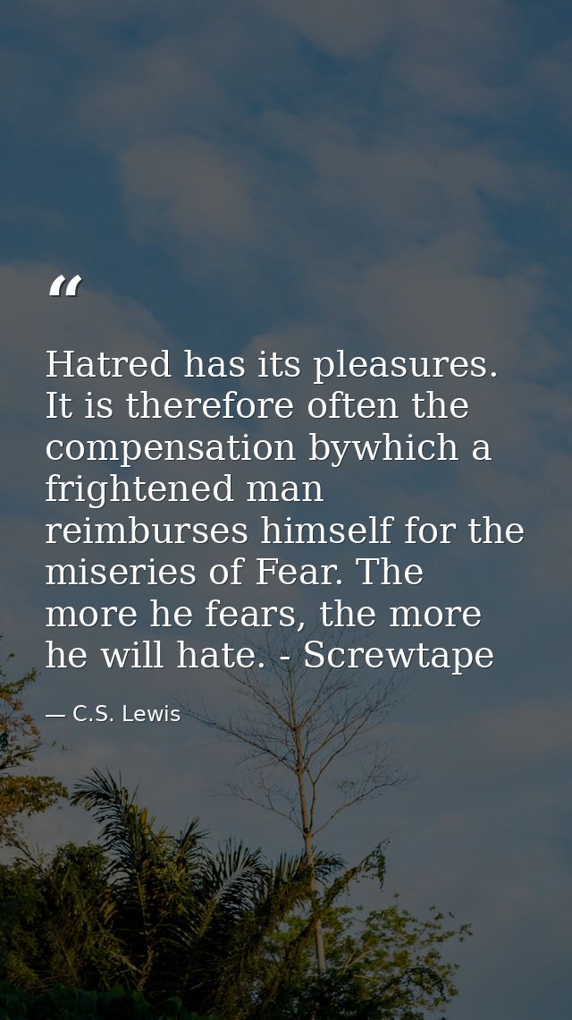 Hatred has its pleasures. It is therefore often the compensation bywhich a frightened man reimburses himself for the mis — C.S. Lewis