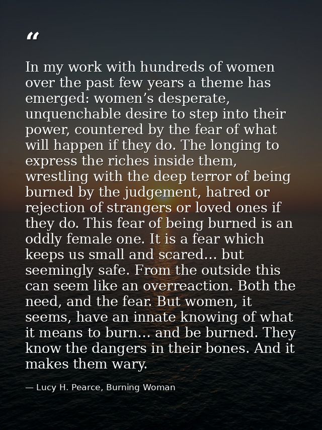 In my work with hundreds of women over the past few years a theme has emerged: women’s desperate, unquenchable desire to — Lucy H. Pearce, Burning Woman