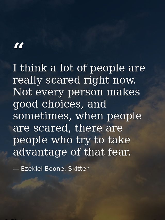 I think a lot of people are really scared right now. Not every person makes good choices, and sometimes, when people are — Ezekiel Boone, Skitter