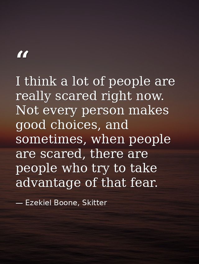 I think a lot of people are really scared right now. Not every person makes good choices, and sometimes, when people are — Ezekiel Boone, Skitter