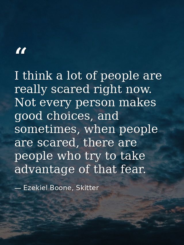 I think a lot of people are really scared right now. Not every person makes good choices, and sometimes, when people are — Ezekiel Boone, Skitter