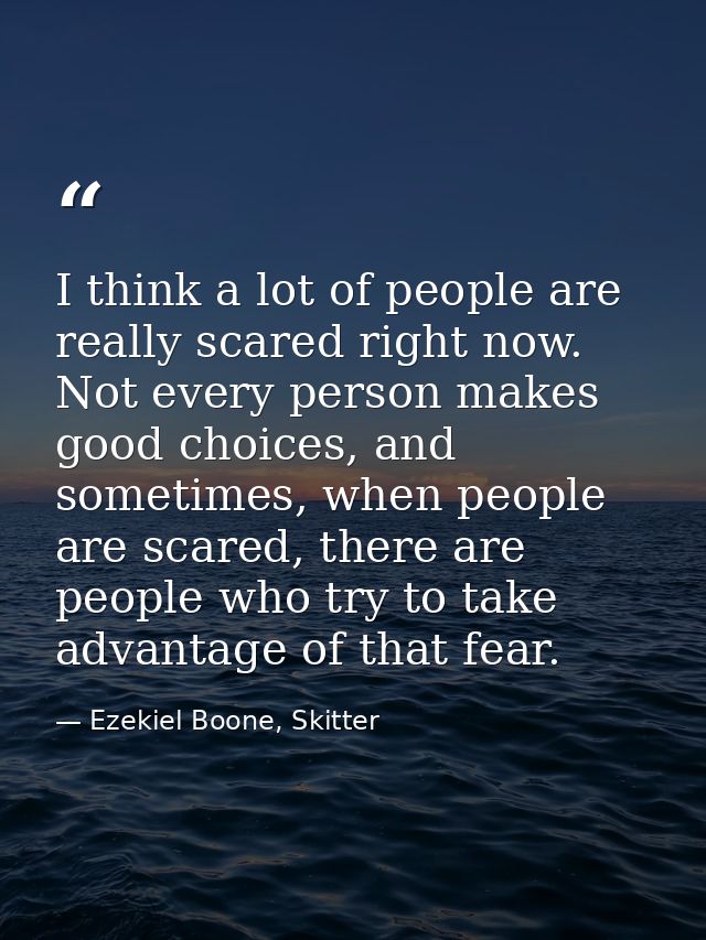 I think a lot of people are really scared right now. Not every person makes good choices, and sometimes, when people are — Ezekiel Boone, Skitter