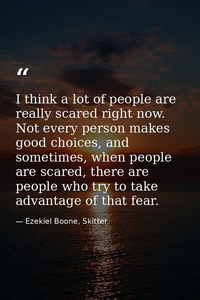 I think a lot of people are really scared right now. Not every person makes good choices, and sometimes, when people are — Ezekiel Boone, Skitter