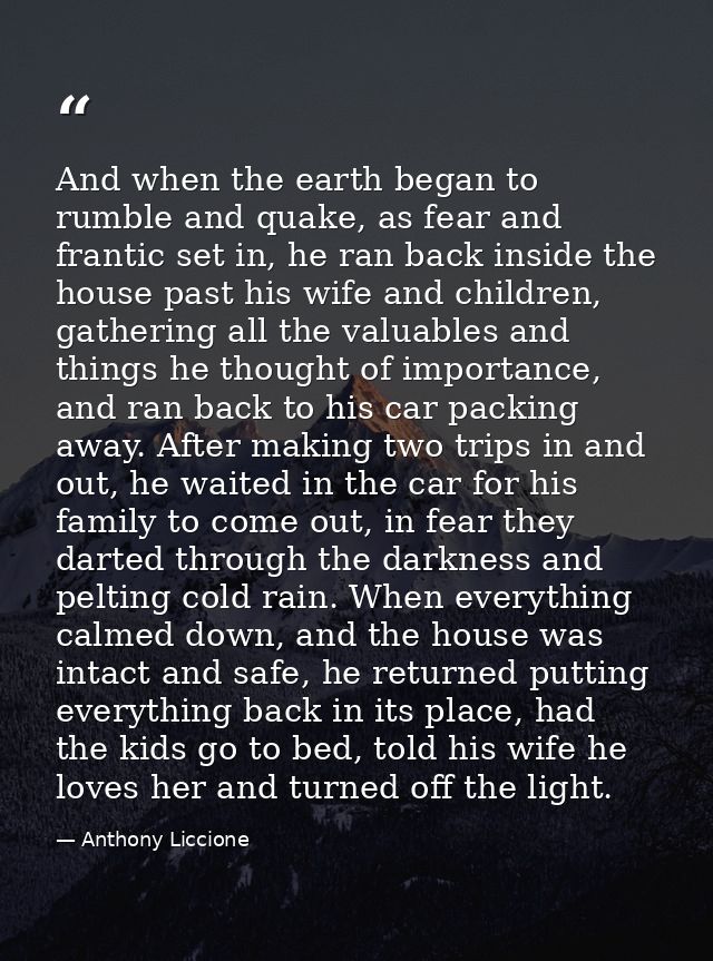 And when the earth began to rumble and quake, as fear and frantic set in, he ran back inside the house past his wife and — Anthony Liccione