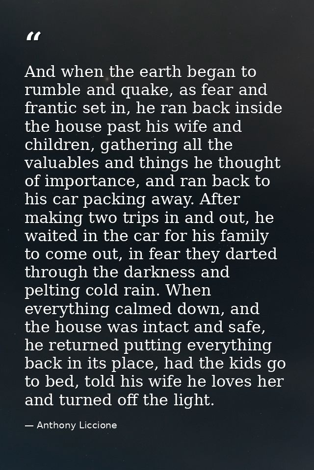 And when the earth began to rumble and quake, as fear and frantic set in, he ran back inside the house past his wife and — Anthony Liccione