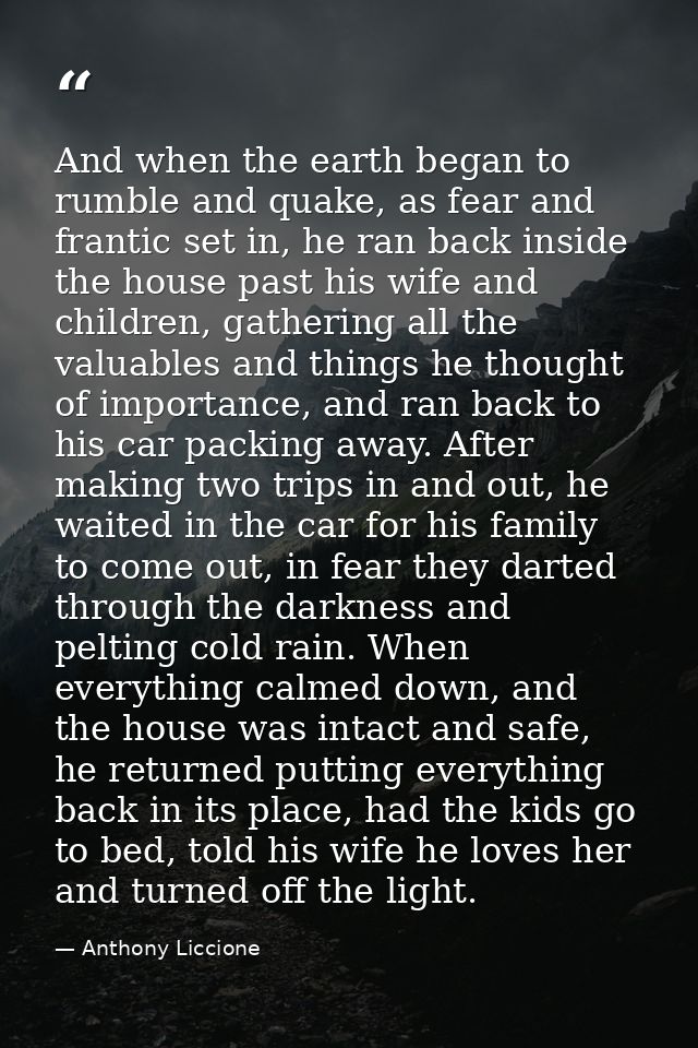 And when the earth began to rumble and quake, as fear and frantic set in, he ran back inside the house past his wife and — Anthony Liccione