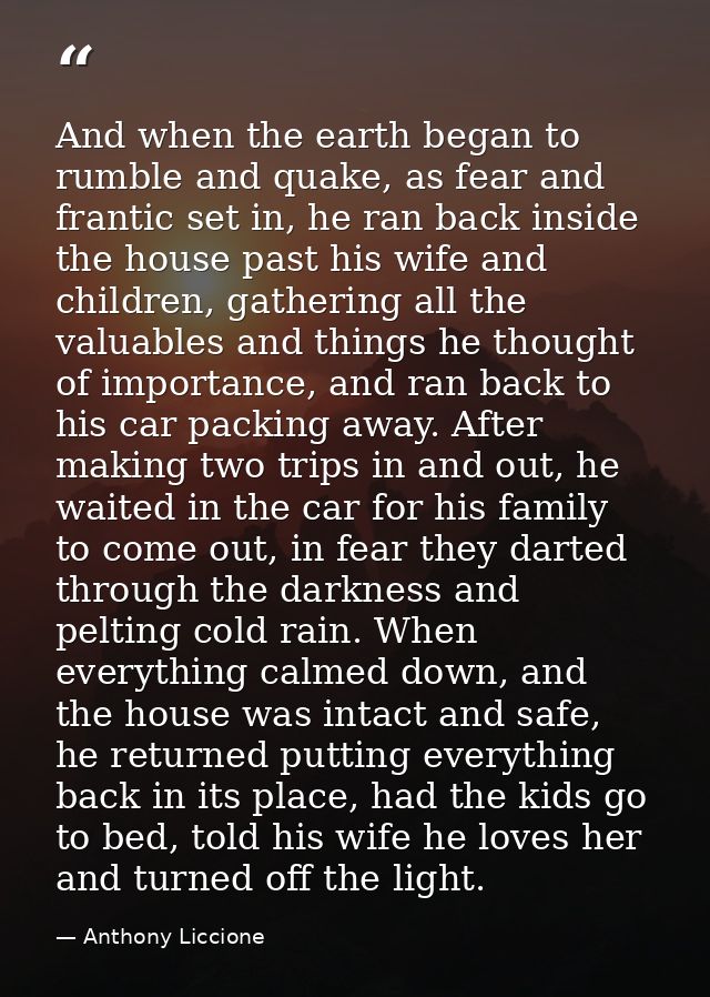 And when the earth began to rumble and quake, as fear and frantic set in, he ran back inside the house past his wife and — Anthony Liccione