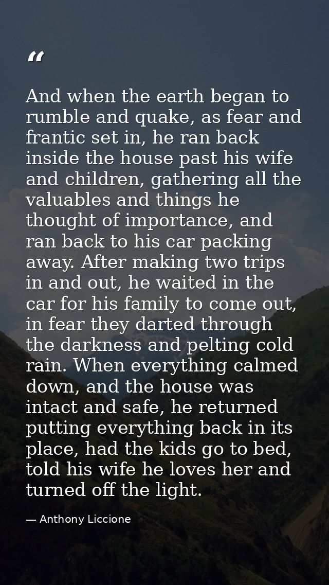 And when the earth began to rumble and quake, as fear and frantic set in, he ran back inside the house past his wife and — Anthony Liccione