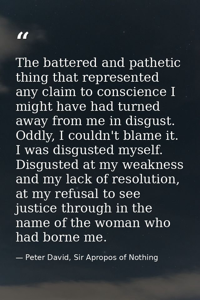 The battered and pathetic thing that represented any claim to conscience I might have had turned away from me in disgust — Peter David, Sir Apropos of Nothing