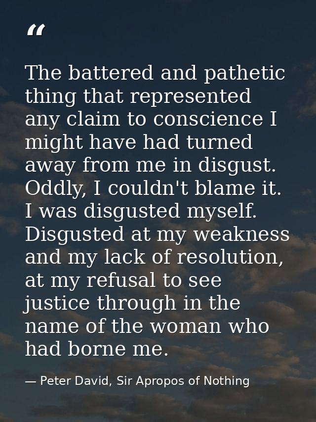 The battered and pathetic thing that represented any claim to conscience I might have had turned away from me in disgust — Peter David, Sir Apropos of Nothing