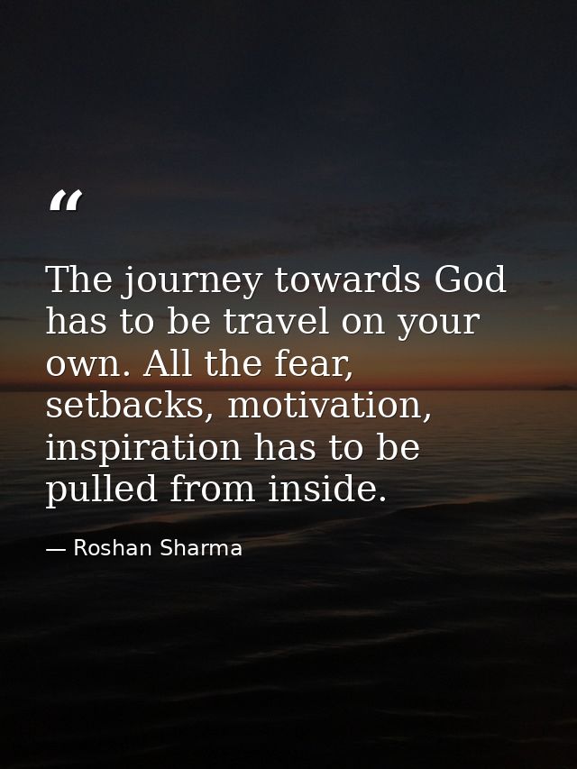 The journey towards God has to be travel on your own. All the fear, setbacks, motivation, inspiration has to be pulled f — Roshan Sharma