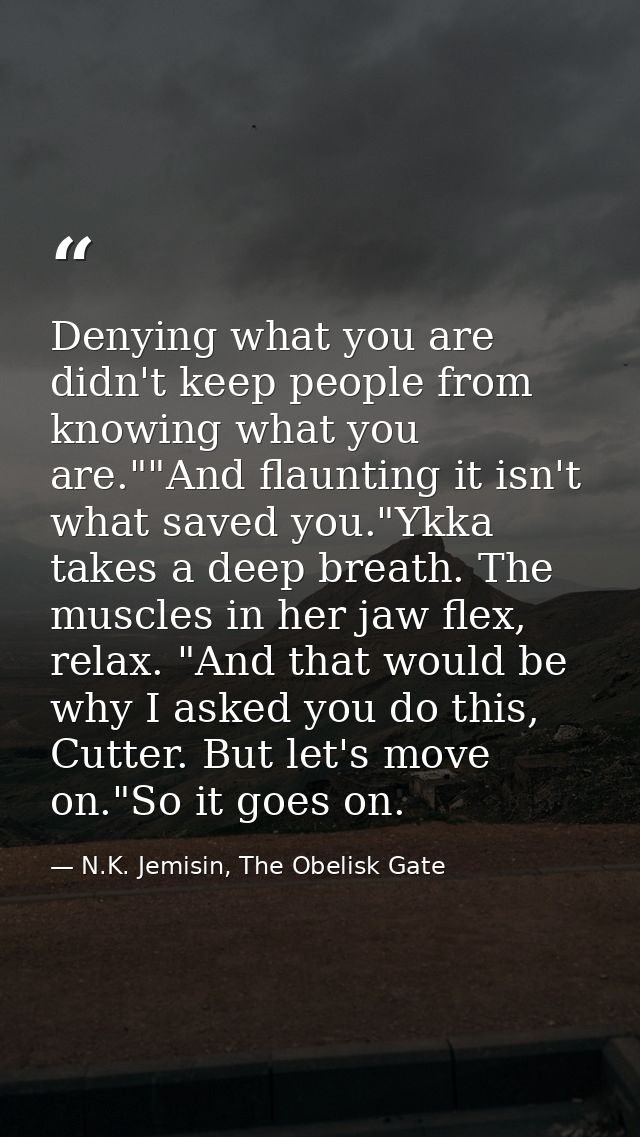 Denying what you are didn't keep people from knowing what you are.""And flaunting it isn't what saved you."Ykka takes a  — N.K. Jemisin, The Obelisk Gate