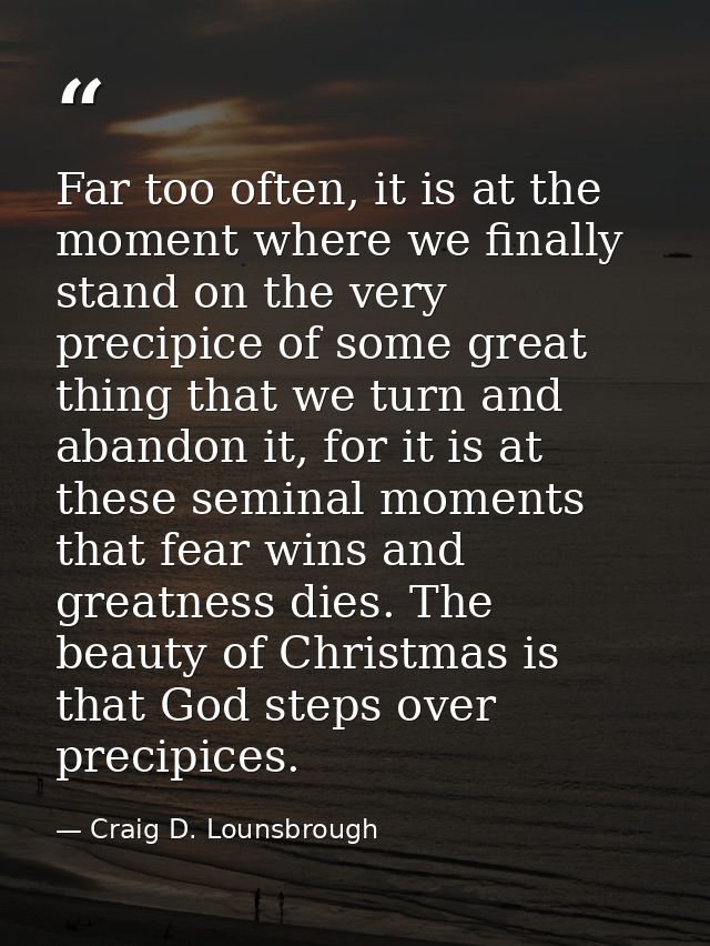 Far too often, it is at the moment where we finally stand on the very precipice of some great thing that we turn and aba — Craig D. Lounsbrough