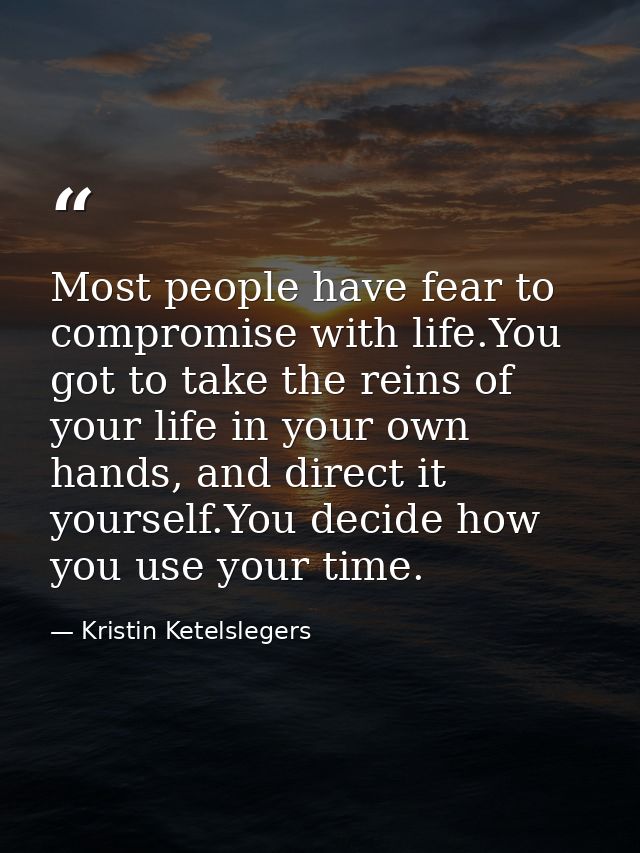 Most people have fear to compromise with life.You got to take the reins of your life in your own hands, and direct it yo — Kristin Ketelslegers