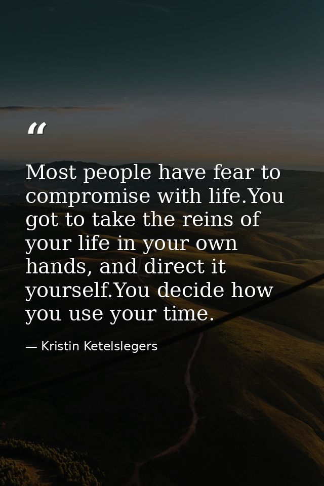 Most people have fear to compromise with life.You got to take the reins of your life in your own hands, and direct it yo — Kristin Ketelslegers