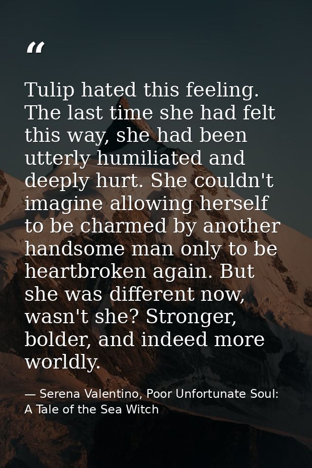 Tulip hated this feeling. The last time she had felt this way, she had been utterly humiliated and deeply hurt. She coul — Serena Valentino, Poor Unfortunate Soul: A Tale of the Sea Witch