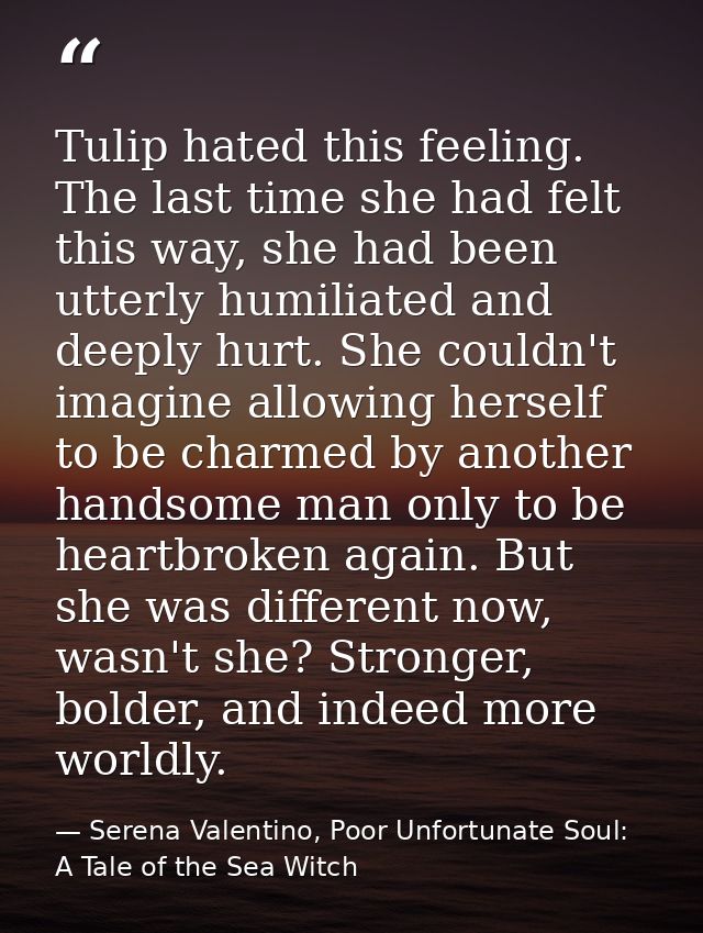 Tulip hated this feeling. The last time she had felt this way, she had been utterly humiliated and deeply hurt. She coul — Serena Valentino, Poor Unfortunate Soul: A Tale of the Sea Witch