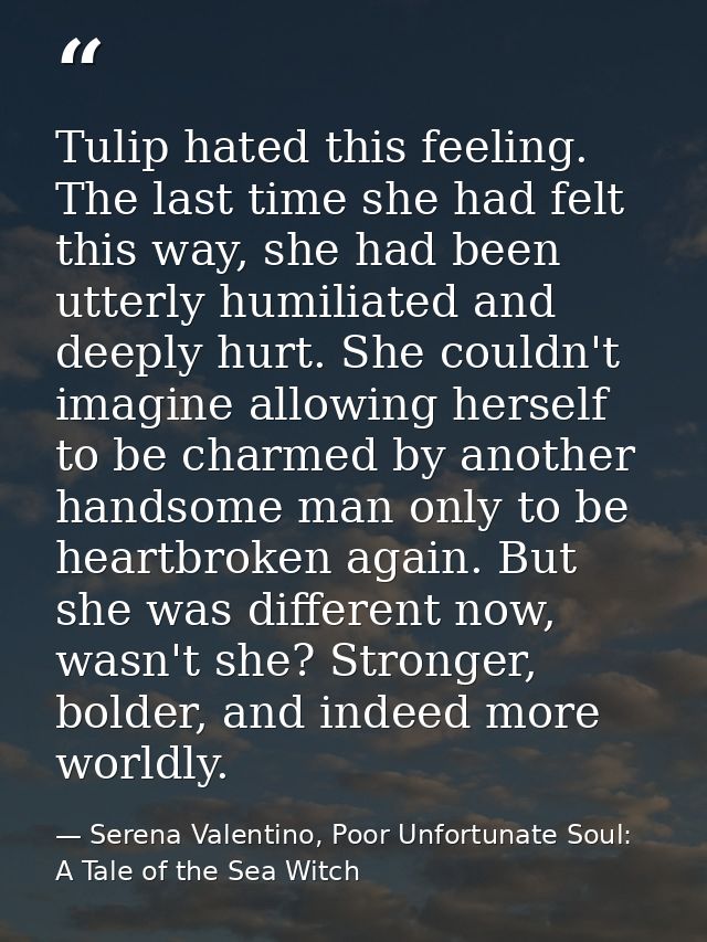 Tulip hated this feeling. The last time she had felt this way, she had been utterly humiliated and deeply hurt. She coul — Serena Valentino, Poor Unfortunate Soul: A Tale of the Sea Witch