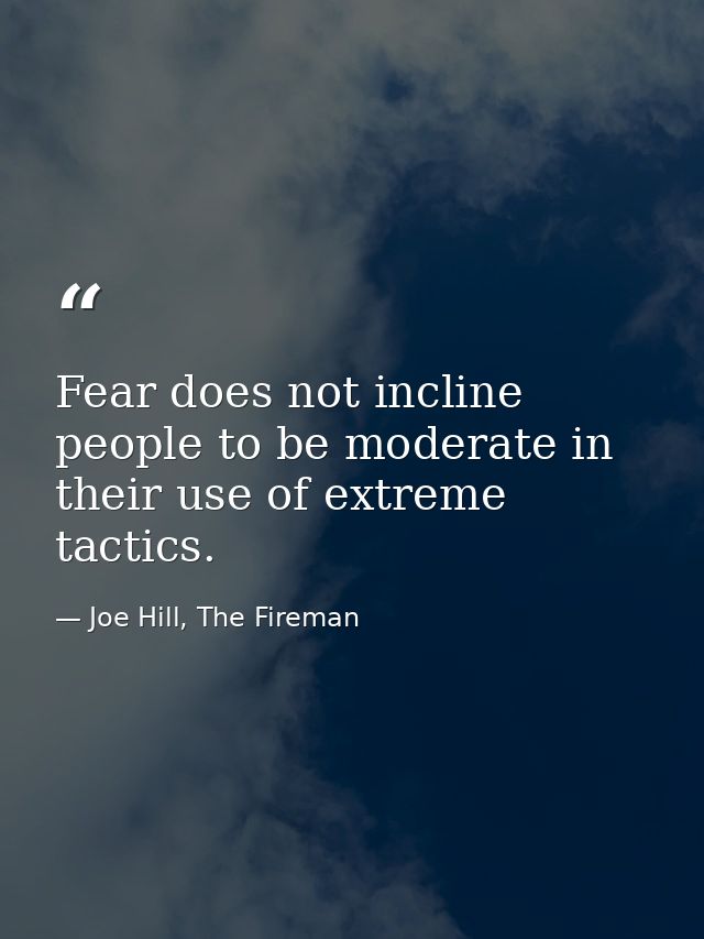 Fear does not incline people to be moderate in their use of extreme tactics. — Joe Hill, The Fireman