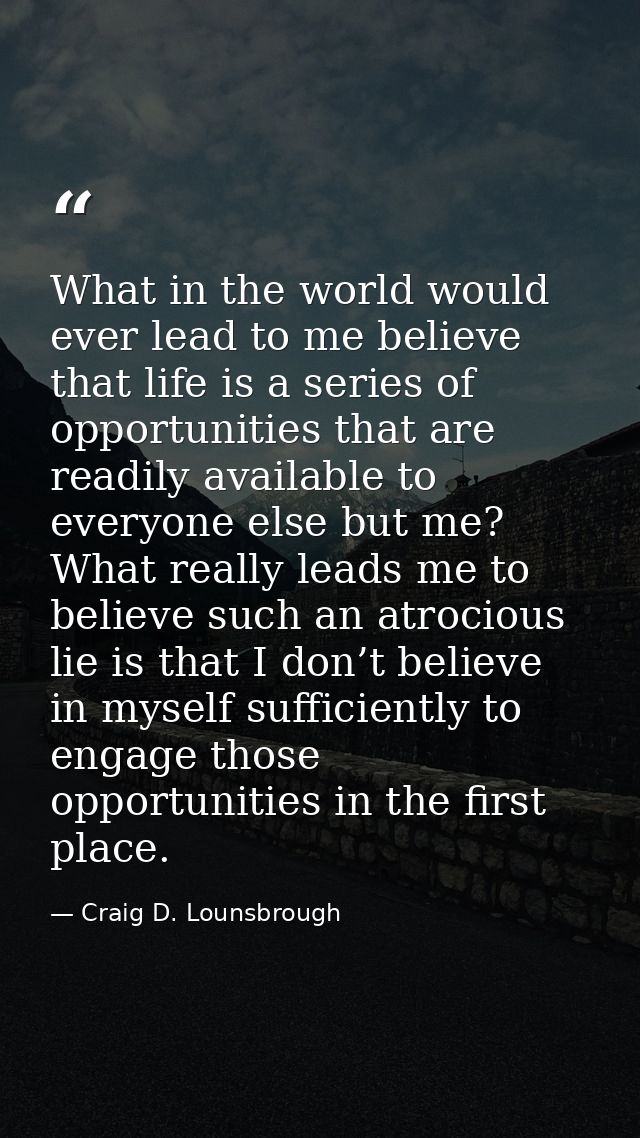What in the world would ever lead to me believe that life is a series of opportunities that are readily available to eve — Craig D. Lounsbrough