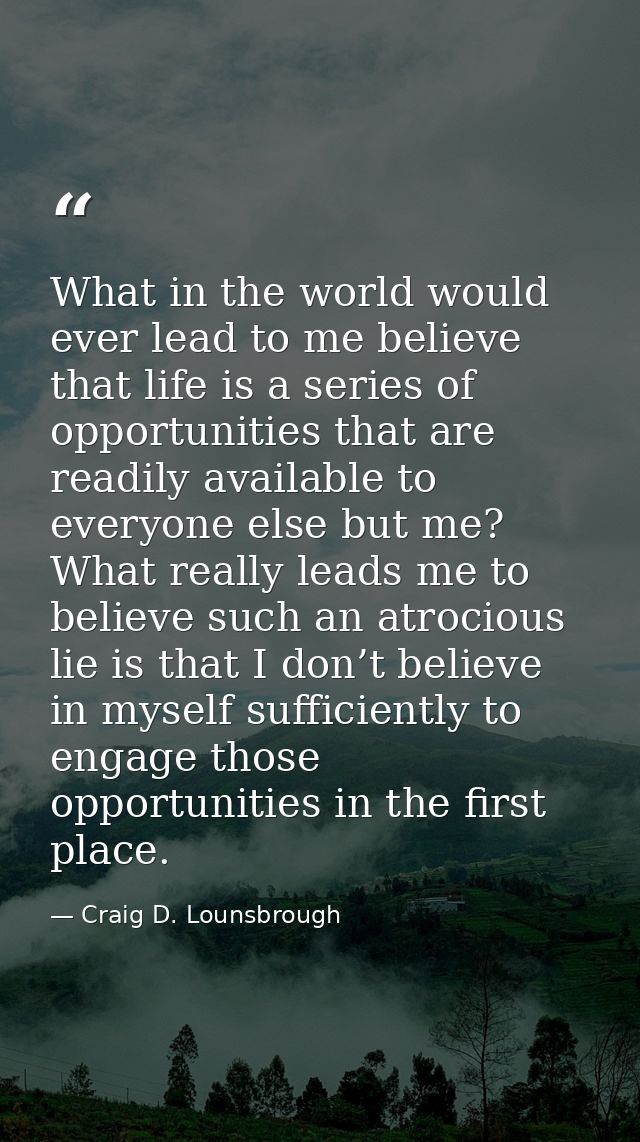 What in the world would ever lead to me believe that life is a series of opportunities that are readily available to eve — Craig D. Lounsbrough