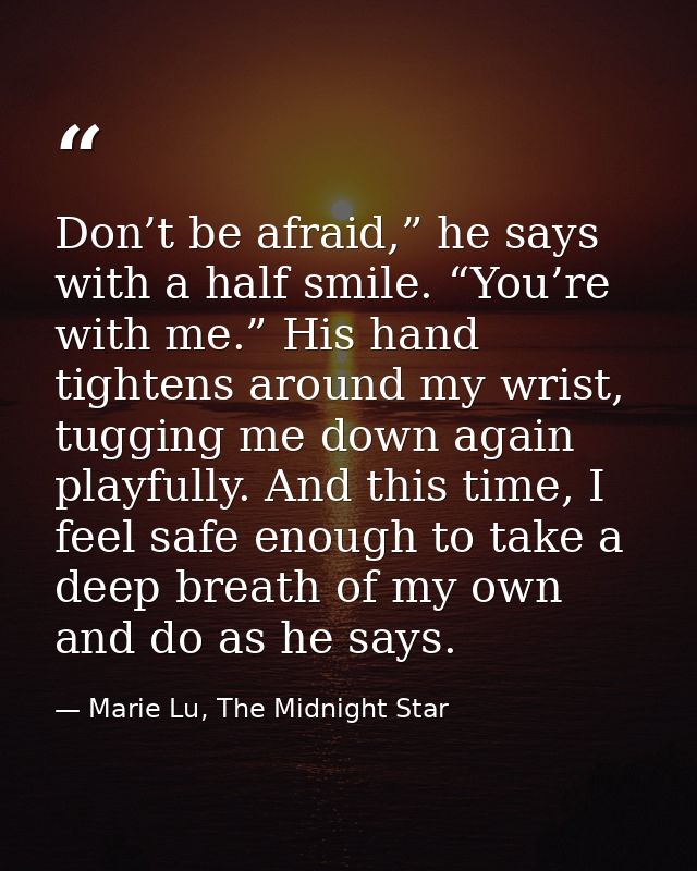 Don’t be afraid,” he says with a half smile. “You’re with me.” His hand tightens around my wrist, tugging me down again  — Marie Lu, The Midnight Star