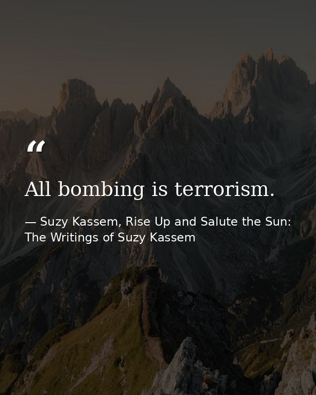 All bombing is terrorism. — Suzy Kassem, Rise Up and Salute the Sun: The Writings of Suzy Kassem