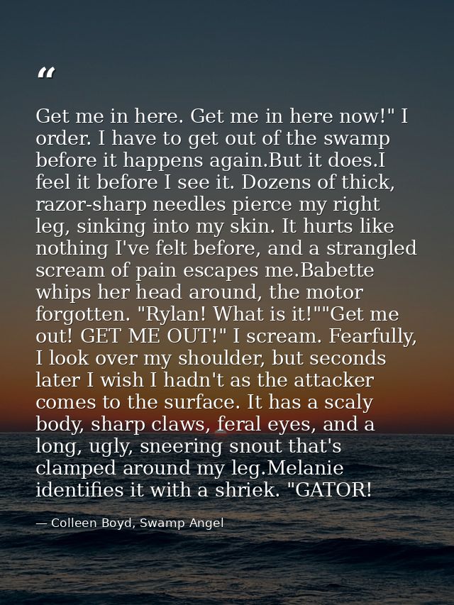 Get me in here. Get me in here now!" I order. I have to get out of the swamp before it happens again.But it does.I feel  — Colleen Boyd, Swamp Angel