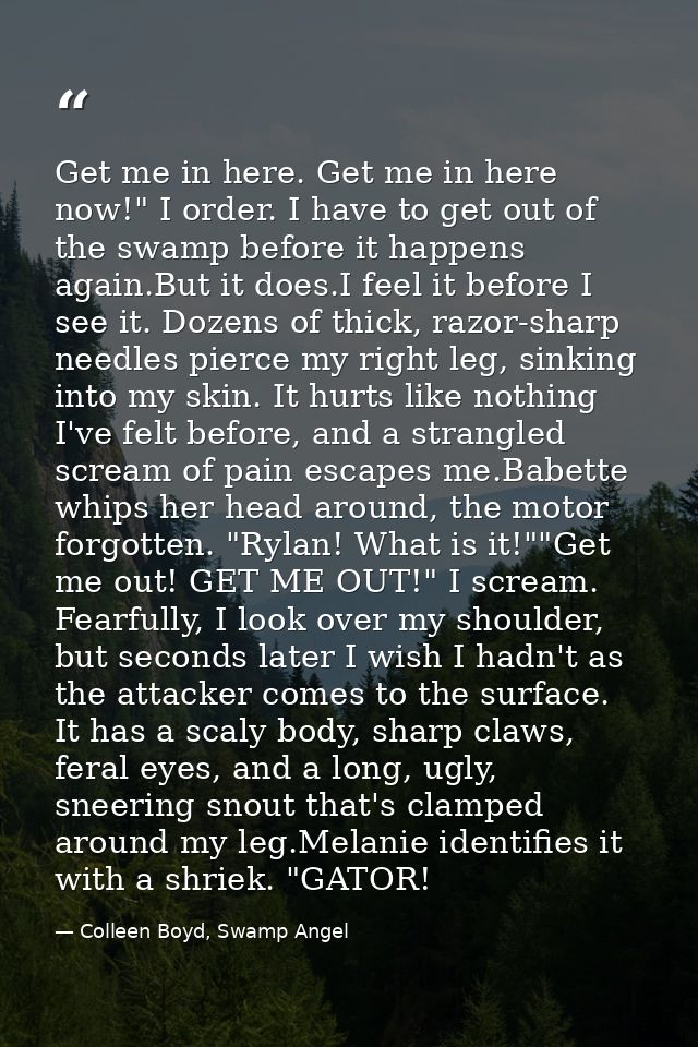 Get me in here. Get me in here now!" I order. I have to get out of the swamp before it happens again.But it does.I feel  — Colleen Boyd, Swamp Angel