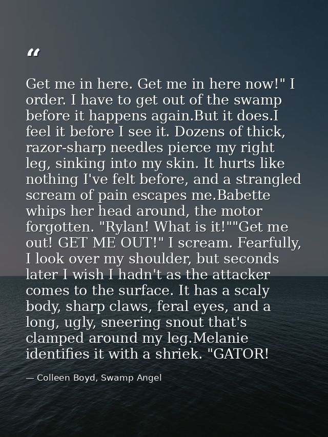 Get me in here. Get me in here now!" I order. I have to get out of the swamp before it happens again.But it does.I feel  — Colleen Boyd, Swamp Angel