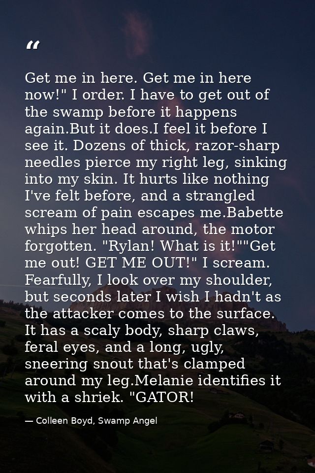 Get me in here. Get me in here now!" I order. I have to get out of the swamp before it happens again.But it does.I feel  — Colleen Boyd, Swamp Angel