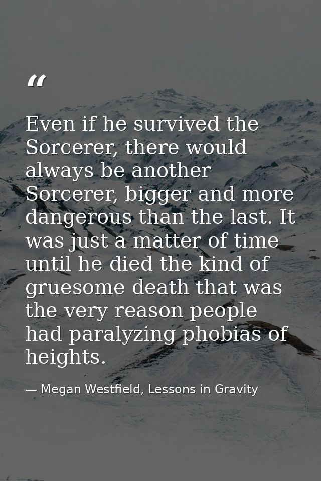Even if he survived the Sorcerer, there would always be another Sorcerer, bigger and more dangerous than the last. It wa — Megan Westfield, Lessons in Gravity