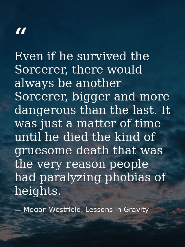 Even if he survived the Sorcerer, there would always be another Sorcerer, bigger and more dangerous than the last. It wa — Megan Westfield, Lessons in Gravity