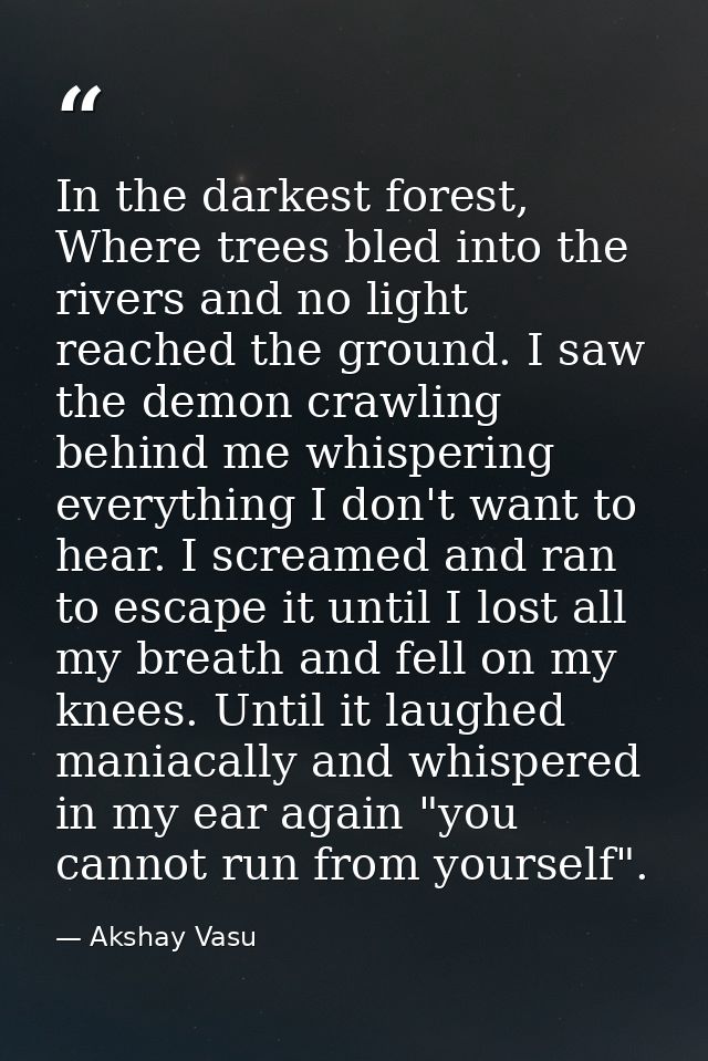 In the darkest forest, Where trees bled into the rivers and no light reached the ground. I saw the demon crawling behind — Akshay Vasu