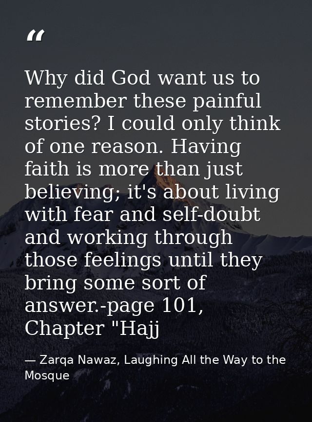 Why did God want us to remember these painful stories? I could only think of one reason. Having faith is more than just  — Zarqa Nawaz, Laughing All the Way to the Mosque