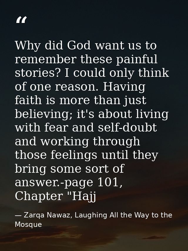 Why did God want us to remember these painful stories? I could only think of one reason. Having faith is more than just  — Zarqa Nawaz, Laughing All the Way to the Mosque