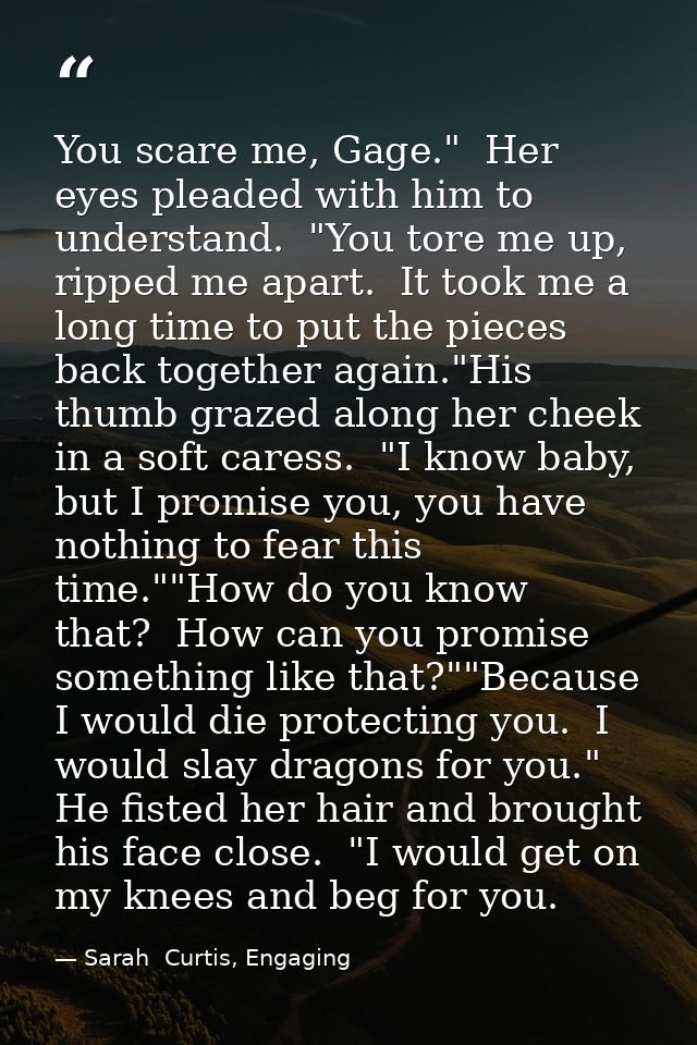 You scare me, Gage."  Her eyes pleaded with him to understand.  "You tore me up, ripped me apart.  It took me a long tim — Sarah  Curtis, Engaging
